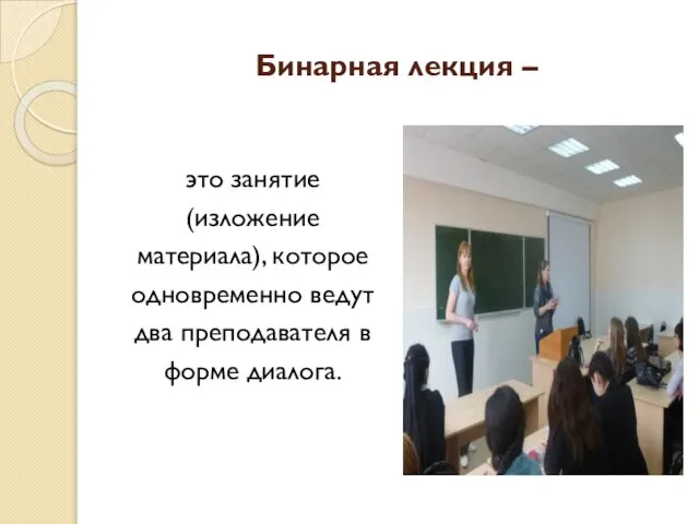 Бинарная лекция – это занятие (изложение материала), которое одновременно ведут два преподавателя в форме диалога.