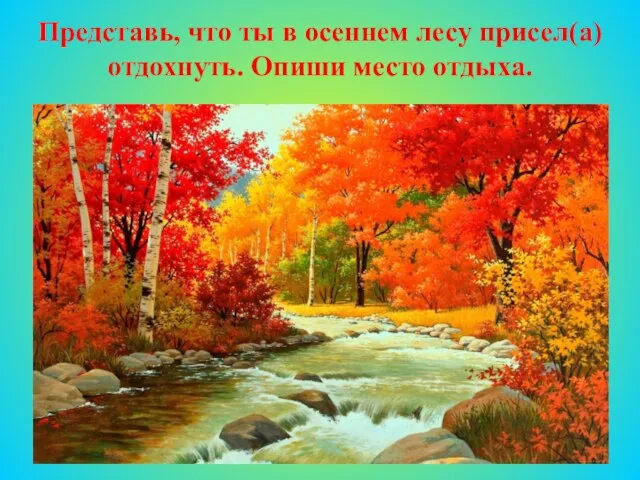 Представь, что ты в осеннем лесу присел(а) отдохнуть. Опиши место отдыха.