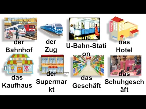 der Bahnhof das Geschäft die U-Bahn-Station das Kaufhaus der Supermarkt der Zug das Schuhgeschäft das Hotel