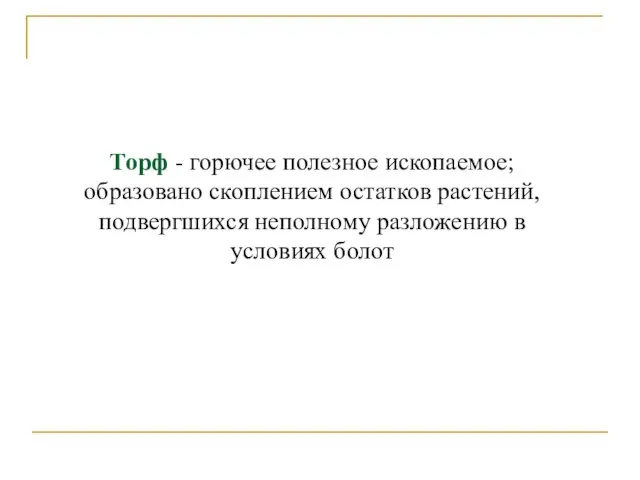 Торф - горючее полезное ископаемое; образовано скоплением остатков растений, подвергшихся неполному разложению в условиях болот