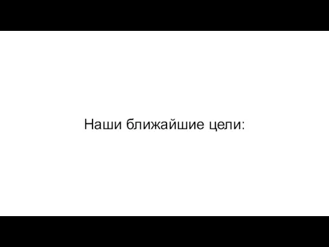 Наши ближайшие цели: