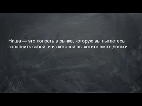 Ниша — это полость в рынке, которую вы пытаетесь заполнить собой,