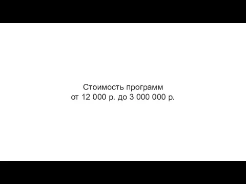 Стоимость программ от 12 000 р. до 3 000 000 р.