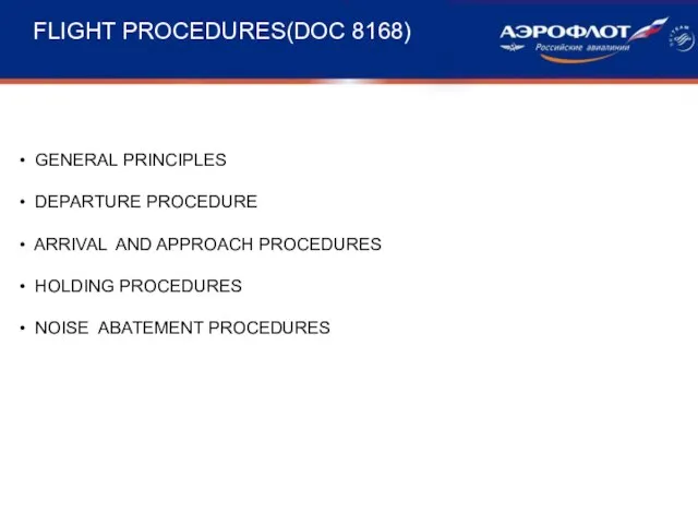 FLIGHT PROCEDURES(DOC 8168) GENERAL PRINCIPLES DEPARTURE PROCEDURE ARRIVAL AND APPROACH PROCEDURES HOLDING PROCEDURES NOISE ABATEMENT PROCEDURES