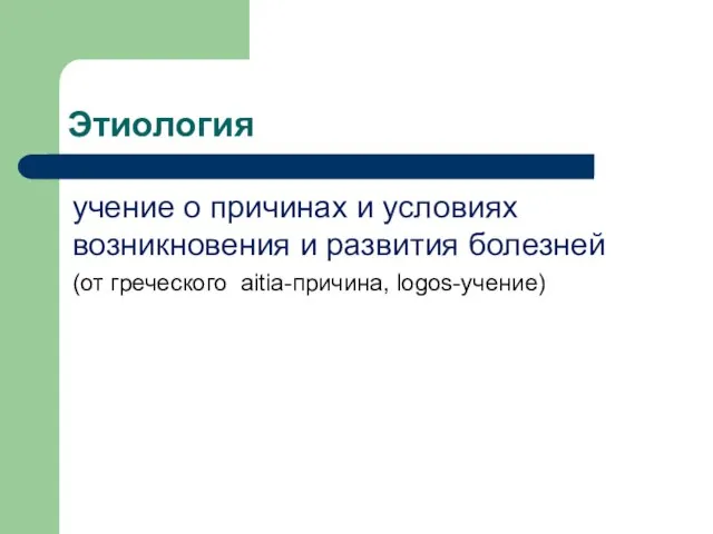 Этиология учение о причинах и условиях возникновения и развития болезней (от греческого aitia-причина, logos-учение)