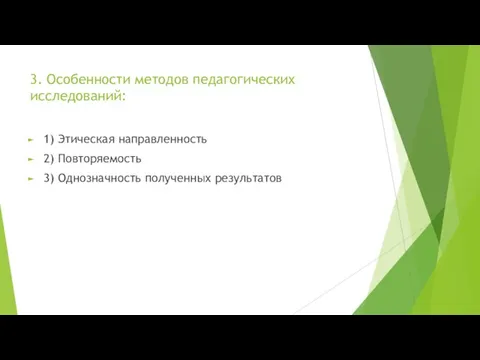 3. Особенности методов педагогических исследований: 1) Этическая направленность 2) Повторяемость 3) Однозначность полученных результатов