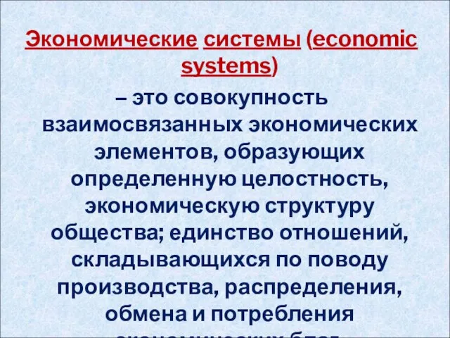 Экономические системы (economic systems) – это совокупность взаимосвязанных экономических элементов, образующих