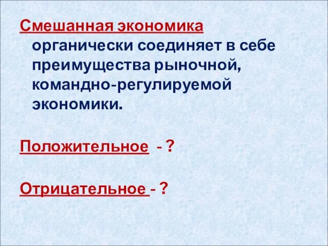 Смешанная экономика органически соединяет в себе преимущества рыночной, командно-регулируемой экономики. Положительное - ? Отрицательное - ?