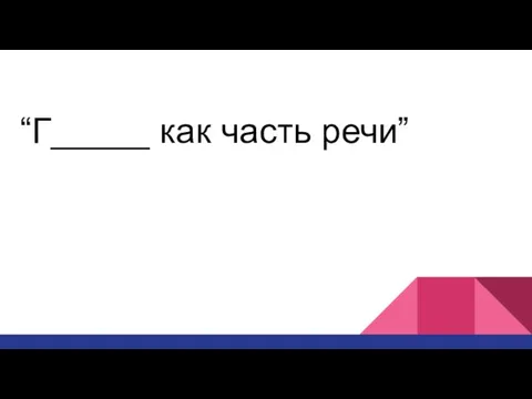 “Г_____ как часть речи”