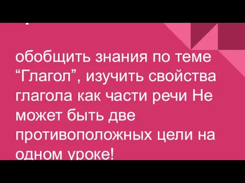 цель: обобщить знания по теме “Глагол”, изучить свойства глагола как части