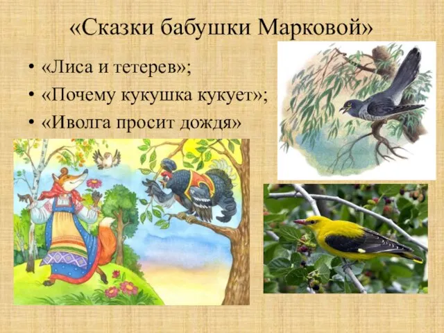 «Сказки бабушки Марковой» «Лиса и тетерев»; «Почему кукушка кукует»; «Иволга просит дождя»