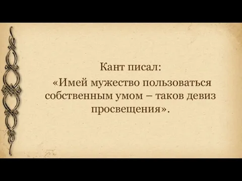 Кант писал: «Имей мужество пользоваться собственным умом – таков девиз просвещения».