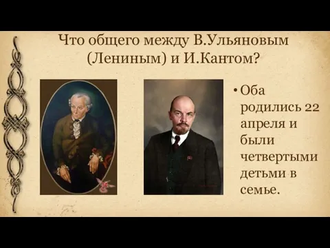 Что общего между В.Ульяновым(Лениным) и И.Кантом? Оба родились 22 апреля и были четвертыми детьми в семье.