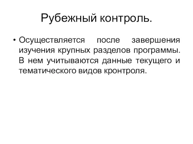 Рубежный контроль. Осуществляется после завершения изучения крупных разделов программы. В нем