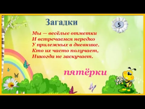 пятёрки 5 Загадки Мы — весёлые отметки И встречаемся нередко У