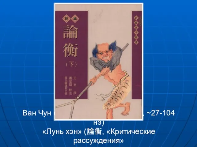 Ван Чун (王充 Ван Чжунжэнь 仲任, ~27-104 нэ) «Лунь хэн» (論衡, «Критические рассуждения»