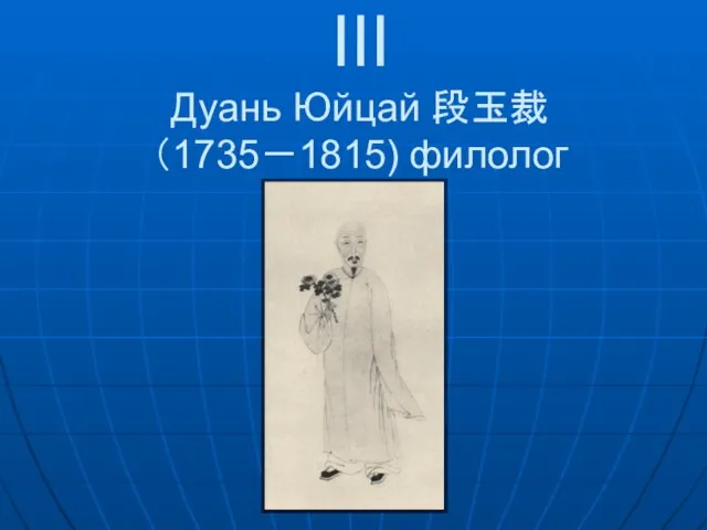 III Дуань Юйцай 段玉裁 （1735－1815) филолог