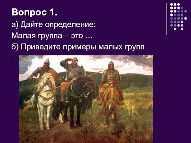 Вопрос 1. а) Дайте определение: Малая группа – это … б) Приведите примеры малых групп