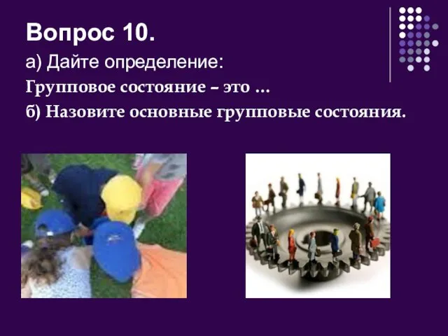 Вопрос 10. а) Дайте определение: Групповое состояние – это … б) Назовите основные групповые состояния.