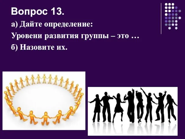 Вопрос 13. а) Дайте определение: Уровени развития группы – это … б) Назовите их.