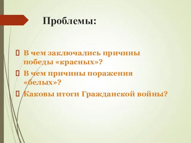 Проблемы: В чем заключались причины победы «красных»? В чем причины поражения «белых»? Каковы итоги Гражданской войны?