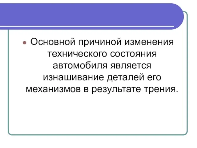 Основной причиной изменения технического состояния автомобиля является изнашивание деталей его механизмов в результате трения.