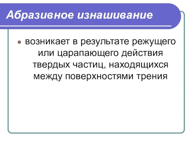 Абразивное изнашивание возникает в результате режущего или царапающего действия твердых частиц, находящихся между поверхностями трения