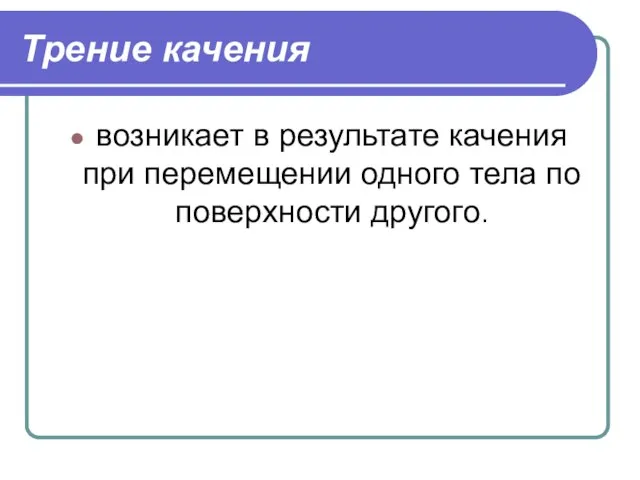 Трение качения возникает в результате качения при перемещении одного тела по поверхности другого.