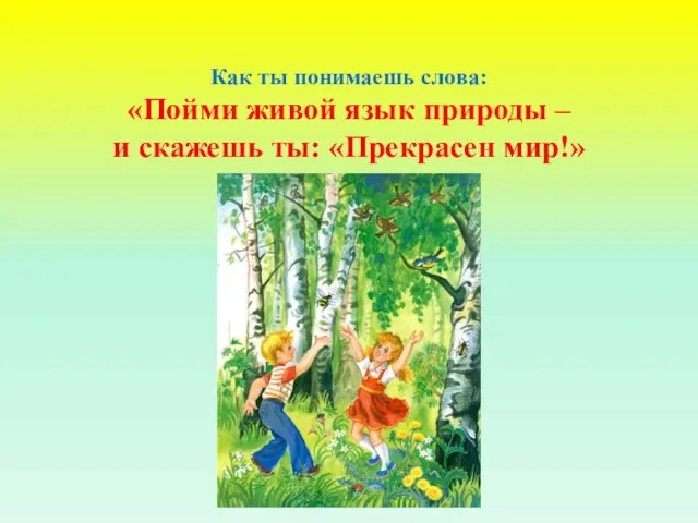 Как ты понимаешь слова: «Пойми живой язык природы – и скажешь ты: «Прекрасен мир!»