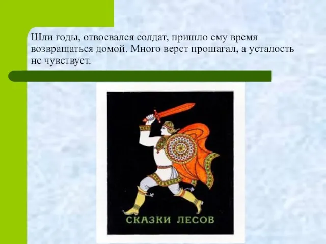 Шли годы, отвоевался солдат, пришло ему время возвращаться домой. Много верст прошагал, а усталость не чувствует.