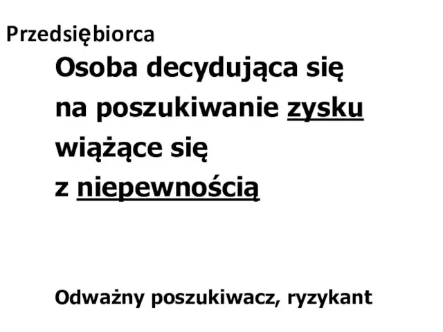 Przedsiębiorca Osoba decydująca się na poszukiwanie zysku wiążące się z niepewnością Odważny poszukiwacz, ryzykant