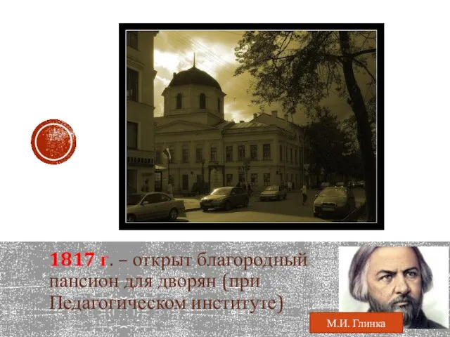 1817 г. – открыт благородный пансион для дворян (при Педагогическом институте) М.И. Глинка