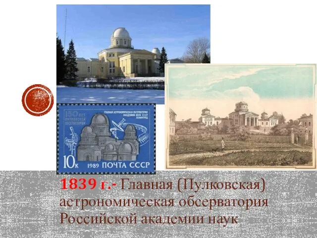 1839 г.- Главная (Пулковская) астрономическая обсерватория Российской академии наук