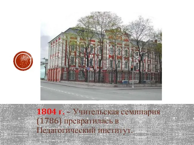 1804 г. – Учительская семинария(1786) превратилась в Педагогический институт.