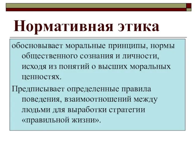 Нормативная этика обосновывает моральные принципы, нормы общественного сознания и личности, исходя