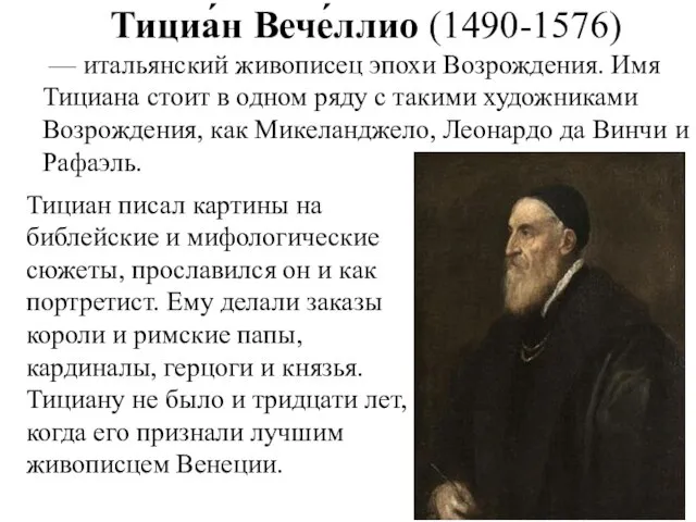 Тициа́н Вече́ллио (1490-1576) — итальянский живописец эпохи Возрождения. Имя Тициана стоит