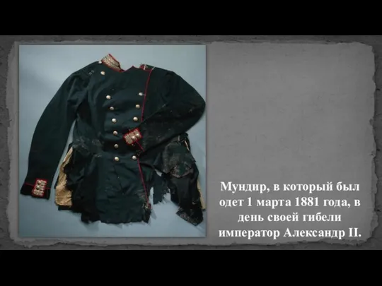 Мундир, в который был одет 1 марта 1881 года, в день своей гибели император Александр II.