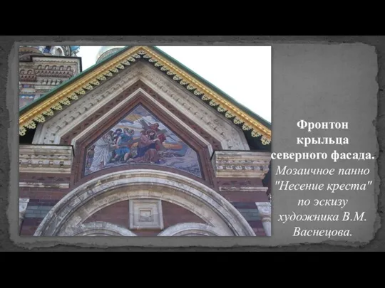 Фронтон крыльца северного фасада. Мозаичное панно "Несение креста" по эскизу художника В.М. Васнецова.