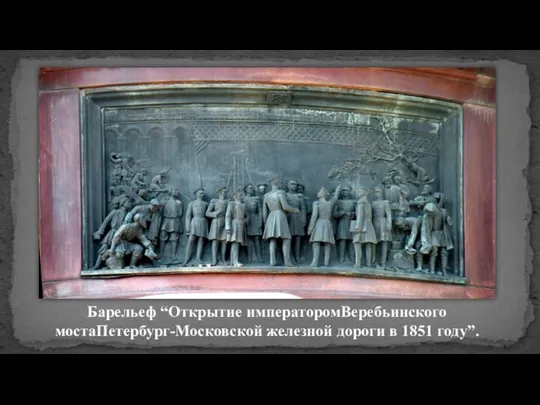 Барельеф “Открытие императоромВеребьинского мостаПетербург-Московской железной дороги в 1851 году”.