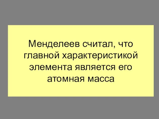 Менделеев считал, что главной характеристикой элемента является его атомная масса