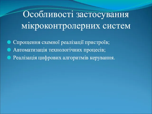 Особливості застосування мікроконтролерних систем Спрощення схемної реалізації пристроїв; Автоматизація технологічних процесів; Реалізація цифрових алгоритмів керування.