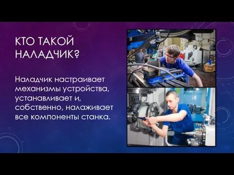 КТО ТАКОЙ НАЛАДЧИК? Наладчик настраивает механизмы устройства, устанавливает и, собственно, налаживает все компоненты станка.