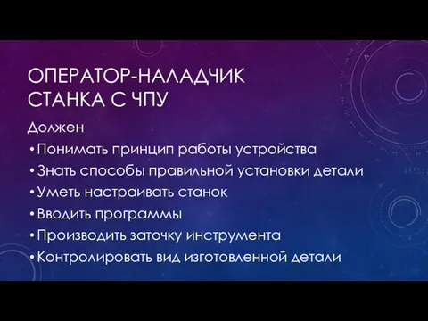 ОПЕРАТОР-НАЛАДЧИК СТАНКА С ЧПУ Должен Понимать принцип работы устройства Знать способы