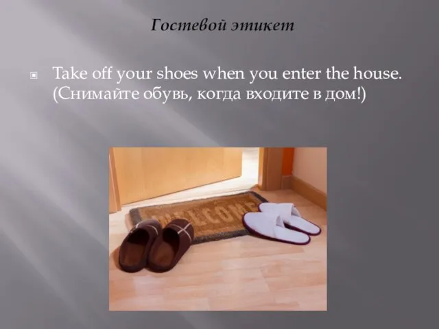 Гостевой этикет Take off your shoes when you enter the house.