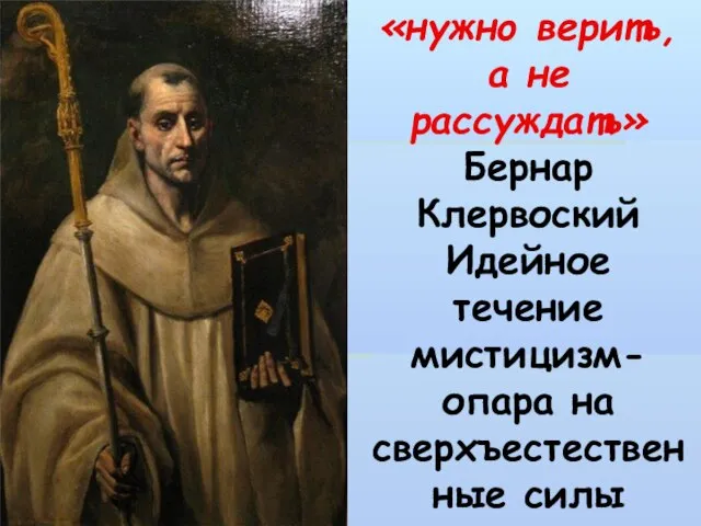 «нужно верить, а не рассуждать» Бернар Клервоский Идейное течение мистицизм-опара на сверхъестественные силы