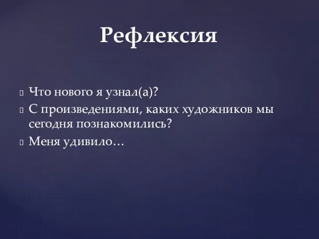 Что нового я узнал(а)? С произведениями, каких художников мы сегодня познакомились? Меня удивило… Рефлексия