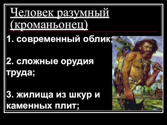 Человек разумный (кроманьонец) 1. современный облик; 2. сложные орудия труда; 3.