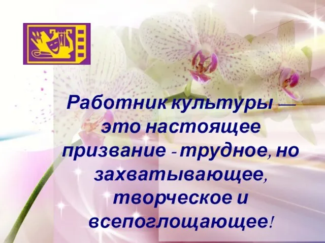 Работник культуры — это настоящее призвание - трудное, но захватывающее, творческое и всепоглощающее!