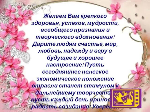 Желаем Вам крепкого здоровья, успехов, мудрости, всеобщего признания и творческого вдохновения!