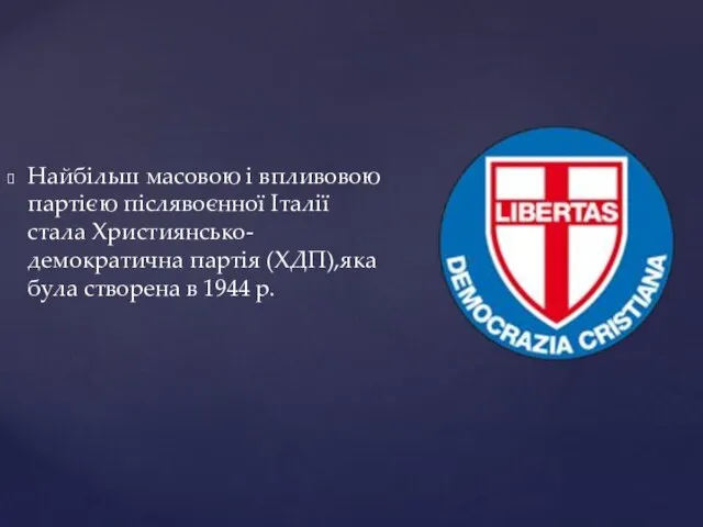 Найбільш масовою і впливовою партією післявоєнної Італії стала Християнсько-демократична партія (ХДП),яка була створена в 1944 р.